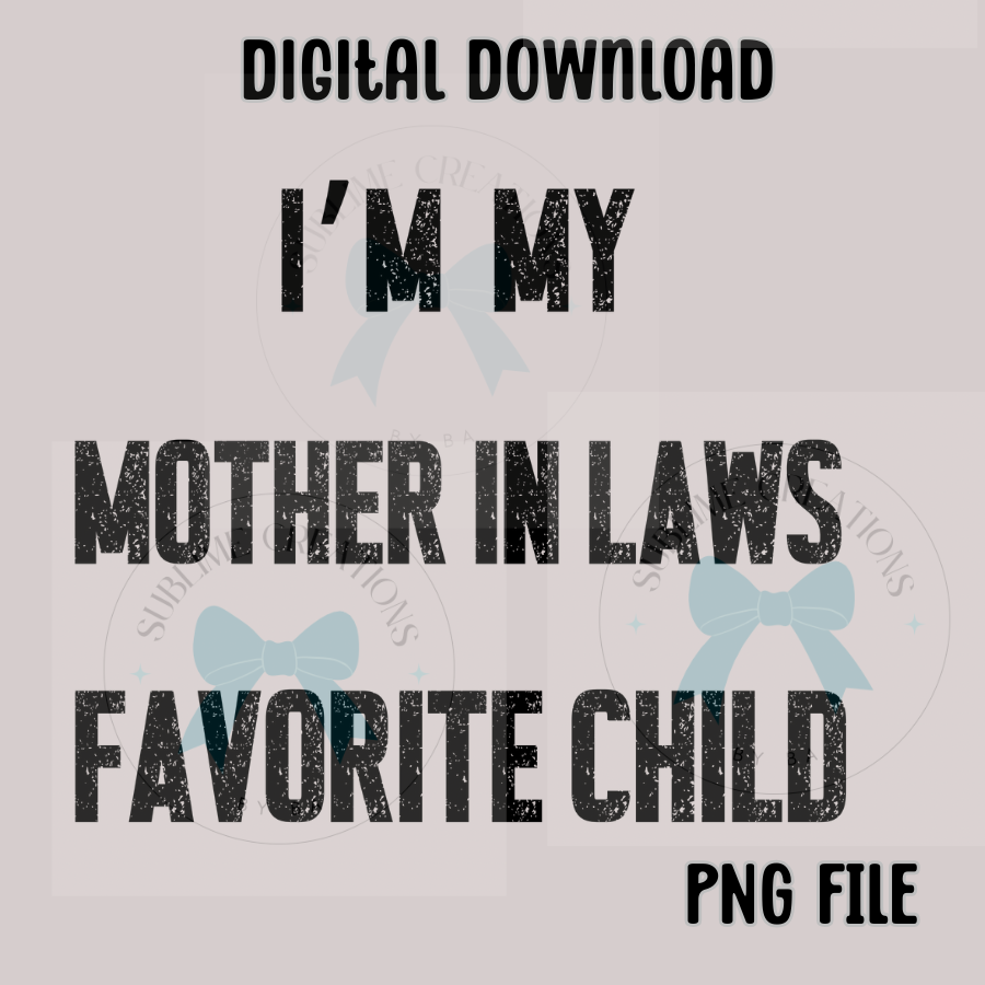I’m My Mother-in-Law’s Favorite Child PNG Digital File ONLY