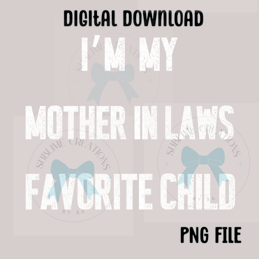 I’m My Mother-in-Law’s Favorite Child PNG Digital File ONLY