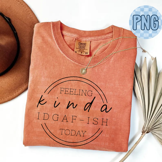 Feeling Kinda IDGAF-ish Today PNG Digital File ONLY